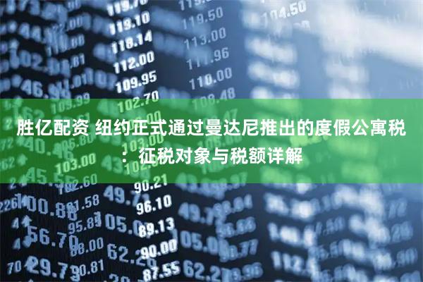 胜亿配资 纽约正式通过曼达尼推出的度假公寓税：征税对象与税额详解