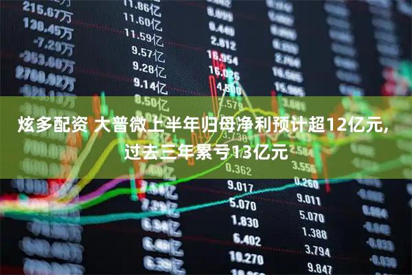 炫多配资 大普微上半年归母净利预计超12亿元, 过去三年累亏13亿元